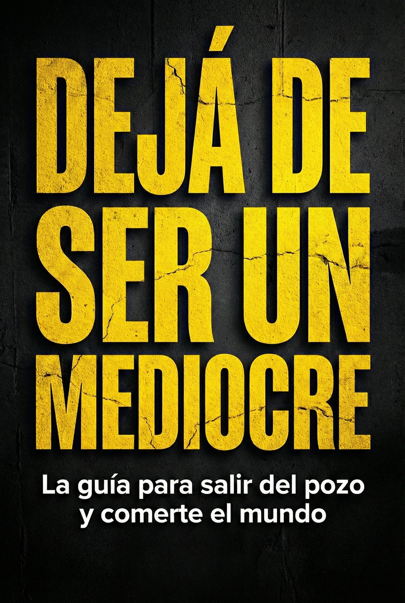 DEJÁ DE SER UN MEDIOCRE La guía para salir del pozo y comerte el mundo. - Tu Mejor YO