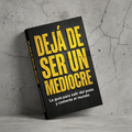 DEJÁ DE SER UN MEDIOCRE La guía para salir del pozo y comerte el mundo. - Tu Mejor YO